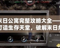 末日公寓完整攻略大全——打造生存天堂，破解末日危機
