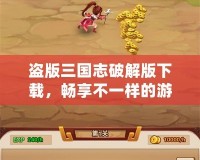 盜版三國志破解版下載，暢享不一樣的游戲體驗！
