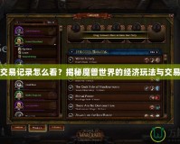 魔獸交易記錄怎么看？揭秘魔獸世界的經濟玩法與交易技巧