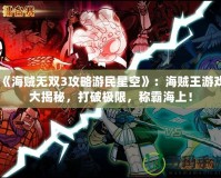 《海賊無雙3攻略游民星空》：海賊王游戲大揭秘，打破極限，稱霸海上！
