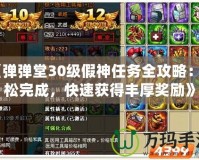 《彈彈堂30級假神任務(wù)全攻略：輕松完成，快速獲得豐厚獎勵》
