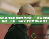 《還珠格格網(wǎng)游版免費(fèi)觀看——帶你重回紫禁城，開(kāi)啟一場(chǎng)前所未有的宮廷冒險(xiǎn)》