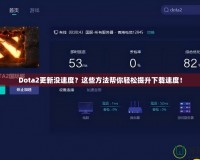 Dota2更新沒速度？這些方法幫你輕松提升下載速度！