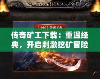 傳奇礦工下載：重溫經(jīng)典，開啟刺激挖礦冒險(xiǎn)！