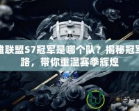 英雄聯(lián)盟S7冠軍是哪個隊？揭秘冠軍之路，帶你重溫賽季輝煌