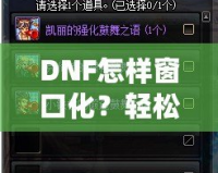 DNF怎樣窗口化？輕松設(shè)置，暢享多任務(wù)游戲體驗(yàn)！