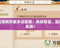 夢(mèng)幻西游網(wǎng)頁(yè)版鄉(xiāng)試答題：挑戰(zhàn)智慧，贏取豐厚獎(jiǎng)勵(lì)！