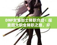 DNF女鬼劍士轉(zhuǎn)職介紹：探索四大職業(yè)轉(zhuǎn)職之路，開啟全新冒險(xiǎn)