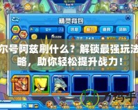 賽爾號阿茲刷什么？解鎖最強(qiáng)玩法攻略，助你輕松提升戰(zhàn)力！
