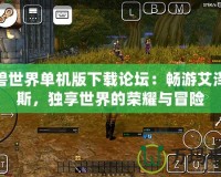 魔獸世界單機版下載論壇：暢游艾澤拉斯，獨享世界的榮耀與冒險
