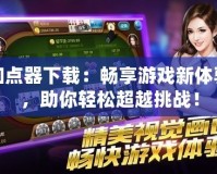 加點(diǎn)器下載：暢享游戲新體驗(yàn)，助你輕松超越挑戰(zhàn)！