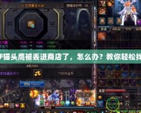 DNF貓頭鷹被丟進(jìn)商店了，怎么辦？教你輕松找回！