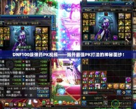 DNF100級(jí)彈藥PK視頻——揭開(kāi)最強(qiáng)PK打法的神秘面紗！