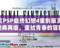 《PSP最終幻想4重制版》：經(jīng)典再臨，重拾青春的冒險(xiǎn)之旅