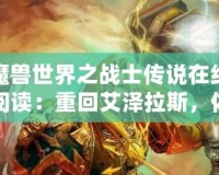 魔獸世界之戰(zhàn)士傳說在線閱讀：重回艾澤拉斯，體驗(yàn)不一樣的英雄傳說