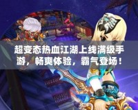 超變態(tài)熱血江湖上線滿級(jí)手游，暢爽體驗(yàn)，霸氣登場(chǎng)！