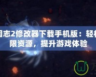 幻想三國志2修改器下載手機版：輕松暢享無限資源，提升游戲體驗