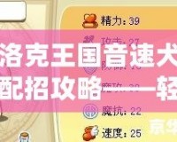 洛克王國(guó)音速犬配招攻略——輕松制霸戰(zhàn)場(chǎng)的寵物搭配技巧