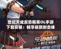 世紀(jì)天成反恐精英OL手游下載安裝：暢享極致射擊體驗(yàn)！