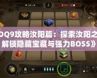 《DQ9攻略汝陽篇：探索汝陽之地，解鎖隱藏寶藏與強(qiáng)力BOSS》