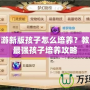 夢(mèng)幻西游新版孩子怎么培養(yǎng)？教你打造最強(qiáng)孩子培養(yǎng)攻略