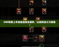 DNF刺客上衣技能選擇全解析，讓你的戰(zhàn)斗力爆表！