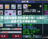 夢(mèng)幻西游雷霆萬(wàn)鈞是哪個(gè)區(qū)？讓我們一起揭開(kāi)這片神秘天地！