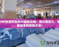 DNF男彈藥加點95最新攻略：提升爆發(fā)力，稱霸副本的終極之選！
