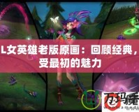 LOL女英雄老版原畫：回顧經(jīng)典，感受最初的魅力
