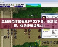 三國英杰傳加強版(中文)下載：重燃激情，體驗史詩級戰(zhàn)斗！