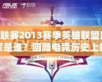 G聯(lián)賽2013賽季英雄聯(lián)盟冠軍是誰？回顧電競歷史上的精彩瞬間