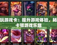 LOL玩游戲卡：提升游戲體驗(yàn)，暢享無(wú)卡頓游戲樂(lè)趣