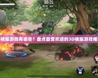 3D橫版游戲有哪些？盤點(diǎn)最受歡迎的3D橫版游戲推薦！