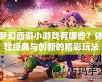 夢(mèng)幻西游小游戲有哪些？體驗(yàn)經(jīng)典與創(chuàng)新的精彩玩法
