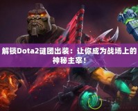 解鎖Dota2謎團出裝：讓你成為戰(zhàn)場上的神秘主宰！