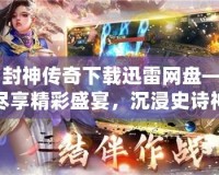 《封神傳奇下載迅雷網盤——盡享精彩盛宴，沉浸史詩神話世界》