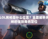 LOL男槍是什么位置？全面解析男槍的強(qiáng)勢(shì)角色定位