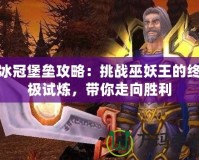 冰冠堡壘攻略：挑戰(zhàn)巫妖王的終極試煉，帶你走向勝利