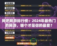 網(wǎng)吧網(wǎng)游排行榜：2024年最熱門的網(wǎng)游，哪個(gè)才是你的最愛？