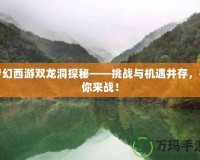 夢幻西游雙龍洞探秘——挑戰(zhàn)與機遇并存，等你來戰(zhàn)！