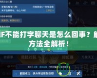 DNF不能打字聊天是怎么回事？解決方法全解析！