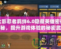 火影忍者羈絆6.0隱藏英雄密碼揭秘，提升游戲體驗的秘密武器！