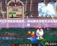 DNF紅叉修復(fù)教程視頻，輕松解決游戲無(wú)法啟動(dòng)的煩惱