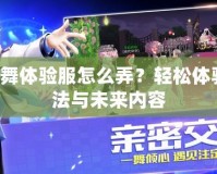 QQ炫舞體驗(yàn)服怎么弄？輕松體驗(yàn)新玩法與未來(lái)內(nèi)容