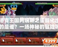 洛克王國阿瑞斯之蛋孵化出的是誰？一場神秘的冒險等待著你！