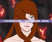 《火影忍者手游小游戲》——忍者世界的精彩冒險(xiǎn)，等你來戰(zhàn)！