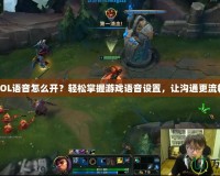 LOL語音怎么開？輕松掌握游戲語音設(shè)置，讓溝通更流暢