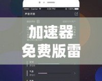 加速器免費(fèi)版雷霆：暢享極速網(wǎng)絡(luò)體驗(yàn)，提升上網(wǎng)體驗(yàn)的最佳選擇！