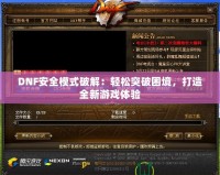 DNF安全模式破解：輕松突破困境，打造全新游戲體驗