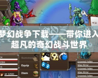 夢(mèng)幻戰(zhàn)爭(zhēng)下載——帶你進(jìn)入超凡的奇幻戰(zhàn)斗世界